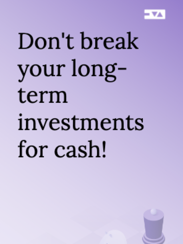 Don’t break your long-term investments for cash!